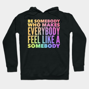 Be Somebody Who Makes Everybody Feel Like A Somebody Hoodie